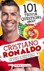 101 Trivia Questions About Cristiano Ronaldo - A Biography of Essential Facts and Stories You Need To Know! Cover Image