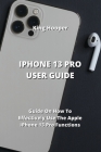 iPhone 13 Pro User Guide: Guide On How To Effectively Use The Apple iPhone 13 Pro Functions By King Hooper Cover Image