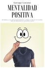 Mentalidad positiva: Desarrolla una mentalidad positiva y atrae la vida de tus sueños, deja de ser negativo, enojado y malo By Santiago González Cover Image