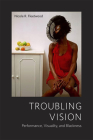 Troubling Vision: Performance, Visuality, and Blackness By Nicole R. Fleetwood Cover Image