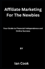 Affiliate Marketing For The Newbies: Your Guide to Financial Independence and Online Success By Ian Cook Cover Image