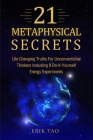 21 Metaphysical Secrets: Life Changing Truths For Unconventional Thinkers Including 9 Do-It-Yourself Energy Experiments By Erik Tao Cover Image