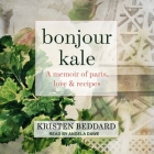 Bonjour Kale: A Memoir of Paris, Love, and Recipes By Kristen Beddard, Angela Dawe (Read by) Cover Image