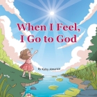 When I Feel, I Go to God By Kaley Almanza Cover Image