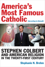 America's Most Famous Catholic (According to Himself): Stephen Colbert and American Religion in the Twenty-First Century (Catholic Practice in North America) By Stephanie N. Brehm Cover Image