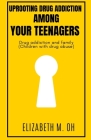 Uprooting drug addiction among your teenagers: Drug addiction and family (Children with drug abuse) By Elizabeth M. Oh Cover Image