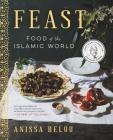 Feast: Food of the Islamic World: A James Beard Award Winning Cookbook By Anissa Helou Cover Image