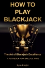 How to Play Blackjack: The Art of Blackjack Excellence - A Playbook for Skillful Wins Cover Image