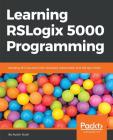 Learning RSLogix 5000 Programming: Building PLC solutions with Rockwell Automation and RSLogix 5000 Cover Image