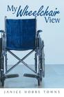 My Wheelchair View By Janice Hobbs Towns Cover Image