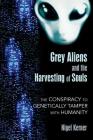 Grey Aliens and the Harvesting of Souls: The Conspiracy to Genetically Tamper with Humanity By Nigel Kerner Cover Image