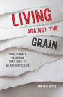 Living Against the Grain: How to Make Decisions That Lead to an Authentic Life By Tim Muldoon Cover Image