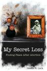 My Secret Loss (Finding Peace After Abortion) By Sheila M. Luck Cover Image