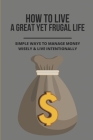 How To Live A Great Yet Frugal Life: Simple Ways To Manage Money Wisely & Live Intentionally: How To Simplify And Declutter Your Life Cover Image