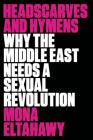 Headscarves and Hymens: Why the Middle East Needs a Sexual Revolution By Mona Eltahawy Cover Image