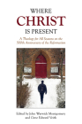 Where Christ Is Present: A Theology for All Seasons on the 500th Anniversary of the Reformation By Dr. John Warwick Montgomery (Editor), Dr. Gene Edward Veith (Editor) Cover Image