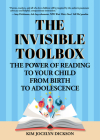 The Invisible Toolbox: The Power of Reading to Your Child from Birth to Adolescence (Parenting Book, Child Development) By Kim Jocelyn Dickson Cover Image