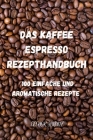 Das Kaffeeund Espresso Rezepthandbuch: 100 Einfache Und Aromatische Rezepte By Eleonor Schultz Cover Image