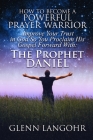 How To Become A Powerful Prayer Warrior: Improve Your Trust in God So You Proclaim His Gospel Forward With: The Prophet Daniel Cover Image