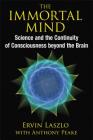 The Immortal Mind: Science and the Continuity of Consciousness beyond the Brain By Ervin Laszlo, Anthony Peake (With) Cover Image