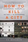 How to Kill a City: Gentrification, Inequality, and the Fight for the Neighborhood By PE Moskowitz Cover Image