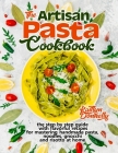 The Artisan Pasta Cookbook: The Step by Step Guide with Flavorful Recipes for Mastering Handmade Pasta, Noodles, Gnocchi and Risotto at Home By Kaitlyn Donnelly Cover Image