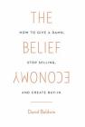 The Belief Economy: How to Give a Damn, Stop Selling, and Create Buy-In By David Baldwin Cover Image