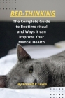 Bed-Thinking: The Complete Guide to Bedtime ritual and Ways it can Improve Your Mental Health By Ronald R. Lewis Cover Image