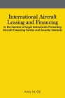 International Aircraft Leasing and Financing: In the Context of Legal Instruments Protecting Aircraft Financing Parties and Security Interests By Andy Oji Cover Image