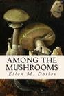 Among the Mushrooms By Caroline A. Burgin, Ellen M. Dallas Cover Image