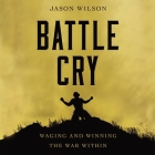 Battle Cry: Waging and Winning the War Within By Jason Wilson, Jason Wilson (Read by) Cover Image