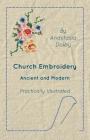 Church Embroidery - Ancient and Modern - Practically Illustrated By Anastasia Dolby Cover Image