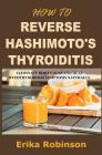 How to Reverse Hashimoto's Thyroiditis: Eliminate Root Cause and Heal Hypothyroidism Symptoms Naturally By Erika Robinson Cover Image