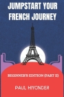 Jumpstart Your French Journey: Beginner's Edition (Part II) Cover Image