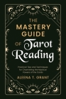 The Mastery Guide of Tarot Reading: Practical Tips and Techniques for Channeling the Mystical Powers of the Cards By Aleena T. Grant Cover Image