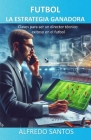 Futbol La Estrategia Ganadora: Claves para ser un director técnico exitoso en el futbol By José Alfredo Santos Contreras Cover Image