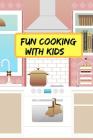Fun Cooking With Kids: Make Your Own Kids Cookbook With Your Own Collection Of Easy Recipes For Kids Cover Image