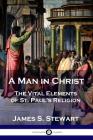 A Man in Christ: The Vital Elements of St. Paul's Religion By James S. Stewart Cover Image