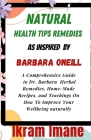 Natural health tips remedies as inspired by barbara oneill: A Comprehensive Guide to Dr. Barbara Herbal Remedies, Home-Made Recipes, and Teachings On Cover Image