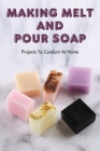 Making Melt And Pour Soap: Projects To Conduct At Home: How To Make Organic Soap Cover Image