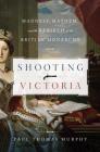 Shooting Victoria: Madness, Mayhem, and the Rebirth of the British Monarchy By Paul Thomas Murphy Cover Image