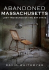 Abandoned Massachusetts: Lost Treasures of the Bay State By David Whitemyer Cover Image
