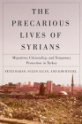 The Precarious Lives of Syrians: Migration, Citizenship, and Temporary Protection in Turkey (McGill-Queen's Refugee and Forced Migration Studies Series #5) By Feyzi Baban, Suzan Ilcan, Kim Rygiel Cover Image