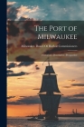 The Port of Milwaukee: Historical--Descriptive--Prospective By Milwaukee (Wis ) Board of Harbor Com (Created by) Cover Image