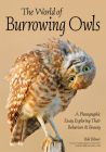 The World of Burrowing Owls: A Photographic Essay Exploring Their Behaviors & Beauty By Rob Palmer Cover Image