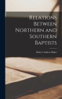 Relations Between Northern and Southern Baptists By Robert Andrew Baker Cover Image