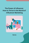 The Power of Influence: How to Thrive in the World of Influencer Marketing Cover Image