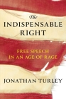 The Indispensable Right: Free Speech in an Age of Rage By Jonathan Turley Cover Image