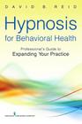 Hypnosis for Behavioral Health: A Guide to Expanding Your Professional Practice By David B. Reid Cover Image