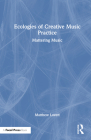 Ecologies of Creative Music Practice: Mattering Music By Matthew Lovett Cover Image